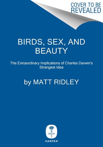 Birds, Sex and Beauty The Extraordinary Implications of Charles Darwin’s Strangest Idea — Matt Ridley