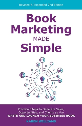 Book Marketing Made Simple Practical Steps to Generate Sales, Opportunities, and Clients As You Write and Launch Your Business Book — Karen Williams