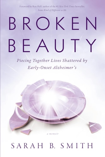 Broken Beauty Piecing Together Lives Shattered by Early-Onset Alzheimer’s — Sarah B. Smith