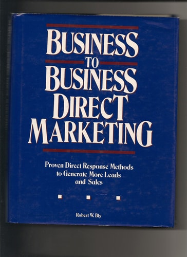 Business to Business Direct Marketing: Proven Direct Response Methods to Generate More Leads and Sales — Robert W. Bly