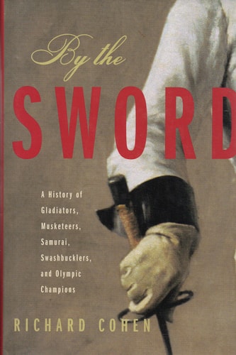 By the Sword: A History of Gladiators, Musketeers, Samurai, Swashbucklers, and Olympic Champions — Richard Cohen