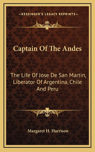 Captain Of The Andes: The Life Of Jose De San Martin, Liberator Of Argentina, Chile And Peru — Margaret H. Harrison