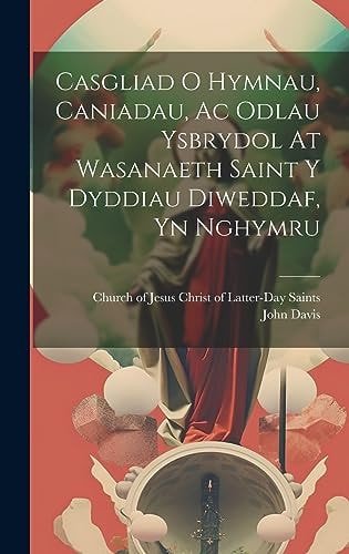 Casgliad O Hymnau, Caniadau, Ac Odlau Ysbrydol At Wasanaeth Saint Y Dyddiau Diweddaf, Yn Nghymru — Church of Jesus Christ of Latter-Day