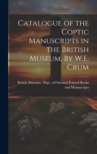 Catalogue of the Coptic Manuscripts in the British Museum. By W.E. Crum — British Museum Dept of Oriental Pri