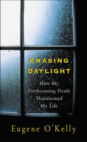 Chasing Daylight: How My Forthcoming Death Transformed My Life — Eugene O’Kelly