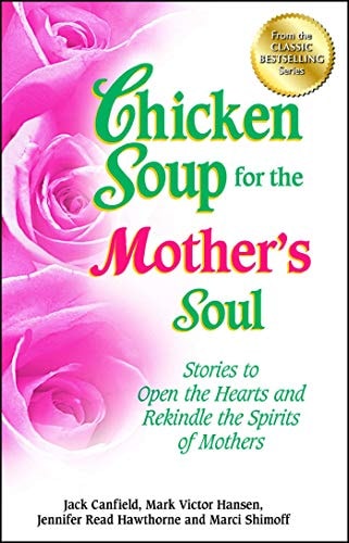 Chicken Soup for the Mother’s Soul Stories to Open the Hearts and Rekindle the Spirits of Mothers — Jack Canfield