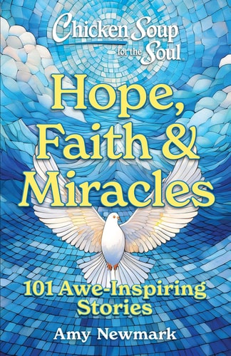 Chicken Soup for the Soul: Hope, Faith & Miracles 101 Awe-Inspiring Stories — Amy Newmark