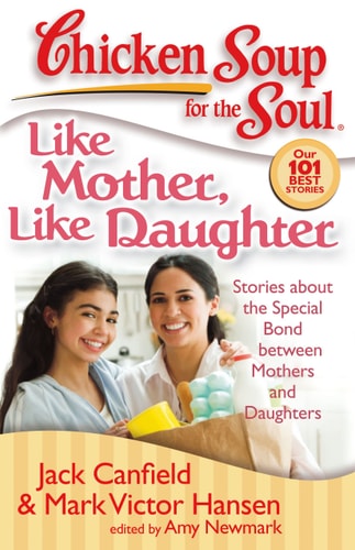 Chicken Soup for the Soul: Like Mother, Like Daughter Stories about the Special Bond between Mothers and Daughters — Jack Canfield