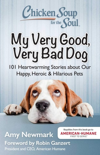 Chicken Soup for the Soul: My Very Good, Very Bad Dog 101 Heartwarming Stories about Our Happy, Heroic & Hilarious Pets — Amy Newmark