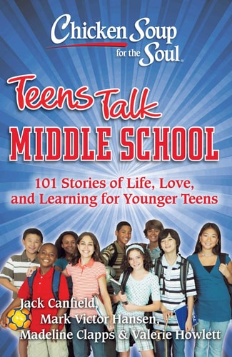 Chicken Soup for the Soul: Teens Talk Middle School 101 Stories of Life, Love, and Learning for Younger Teens — Jack Canfield