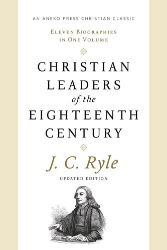 Christian Leaders of the Eighteenth Century Eleven Biographies in One Volume — John Charles Ryle