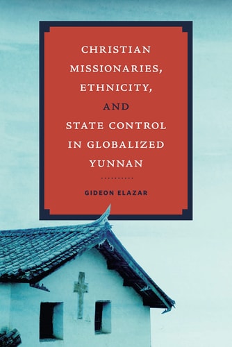 Christian Missionaries, Ethnicity, and State Control in Globalized Yunnan — Gideon Elazar