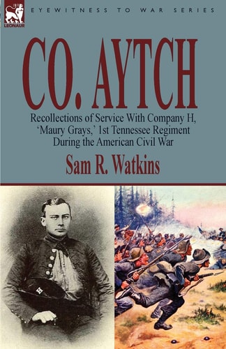 Co Aytch Recollections of Service with Company H, ‘Maury Grays,’ 1st Tennessee Regiment During the American Civil War — Sam R. Watkins