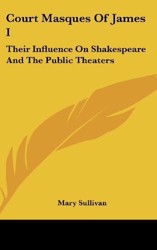 Court Masques Of James I: Their Influence On Shakespeare And The Public Theaters — Mary Sullivan