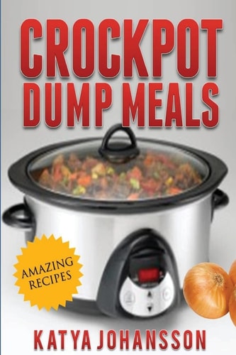 Crockpot Dump Meals Quick and Easy Dump Dinners Recipes for Busy People — Katya Johansson