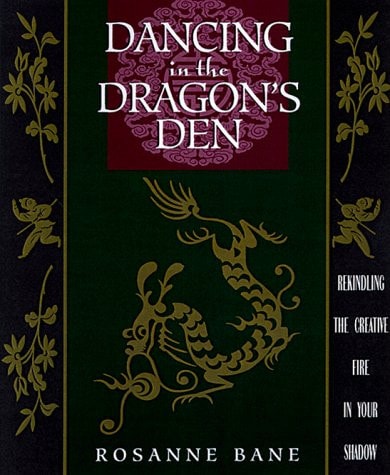 Dancing in the Dragon’s Den Rekindling the Creative Fire in Your Shadow — Rosanne Bane