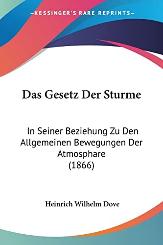 Das Gesetz Der Sturme: In Seiner Beziehung Zu Den Allgemeinen Bewegungen Der Atmosphare (1866) (German Edition) — Heinrich Wilhelm Dove