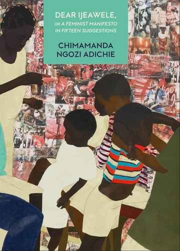 Dear Ijeawele, Or a Feminist Manifesto in Fifteen Suggestions — Chimamanda Ngozi Adichie