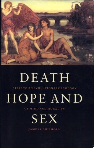 Death, Hope and Sex Steps to an Evolutionary Ecology of Mind and Morality — James S. Chisholm
