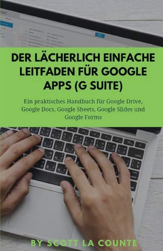 Der Lächerlich Einfache Leitfaden Für Google Apps (G Suite) Ein Praktisches Handbuch Für Google Drive, Google Docs, Google Sheets, Google Slides und Google Forms — Scott La Counte