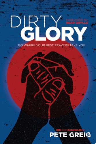 Dirty Glory Go Where Your Best Prayers Take You — Pete Greig