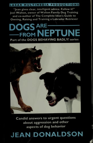 Dogs are from Neptune Candid Answers to Urgent Questions about Aggression and Other Aspects of Dog Behavior — Jean Donaldson