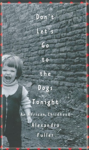 Don’t Let’s Go to the Dogs Tonight: An African Childhood — Alexandra Fuller