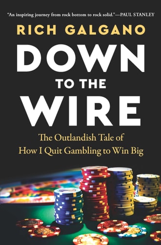Down to the Wire The Outlandish Tale of How I Quit Gambling to Win Big — Rich Galgano