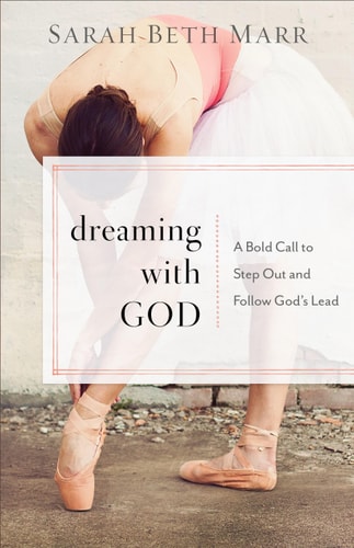 Dreaming with God A Bold Call to Step Out and Follow God’s Lead — Sarah Beth Marr