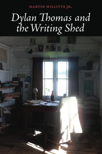 Dylan Thomas and the Writing Shed — Martin Willitts Jr.