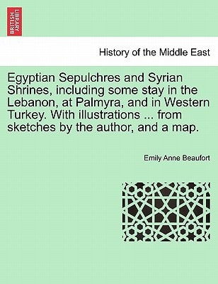 Egyptian Sepulchres and Syrian Shrines, including some stay in the Lebanon, at Palmyra, and in Western Turkey. With illustrations … from sketches by the author, and a map. — Emily Anne Beaufort