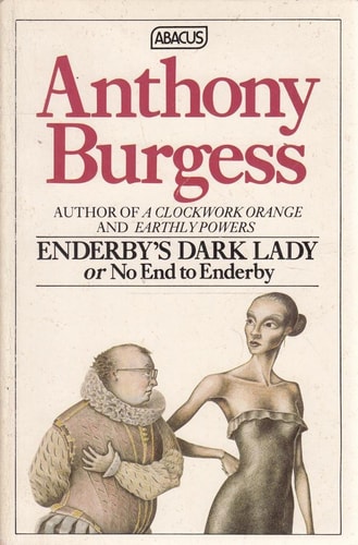 Enderby’s Dark Lady, Or, No End to Enderby Composed to Placate Kind Readers of The Clockwork Testament, Or, Enderby’s End, who Objected to My Casually Killing My Hero — Anthony Burgess
