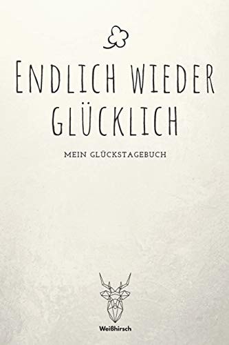 Endlich wieder glücklich – Mein Glückstagebuch A5 5-Minuten Glückstagebuch – Dankbarkeit – Erfolgstagebuch – Erfolgsjournal – Selbstreflexion – Mindset – Achtsamkeit – Geschenkbuch für Ärzte, Psychologen, Eltern, Männer und Frauen — WEIHIRSCH ACHTSAMK. GLUCKSTAGEBUCHER
