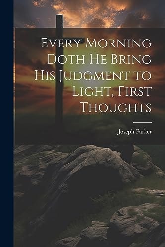 Every Morning Doth He Bring His Judgment to Light, First Thoughts — Joseph Parker
