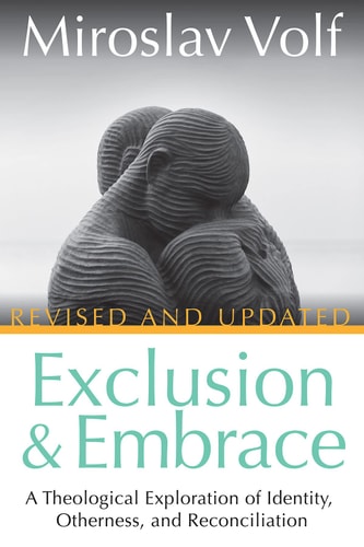 Exclusion and Embrace, Revised and Updated A Theological Exploration of Identity, Otherness, and Reconciliation — Miroslav Volf