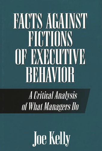 Facts Against Fictions of Executive Behavior: A Critical Analysis of What Managers Do — Joe Kelly