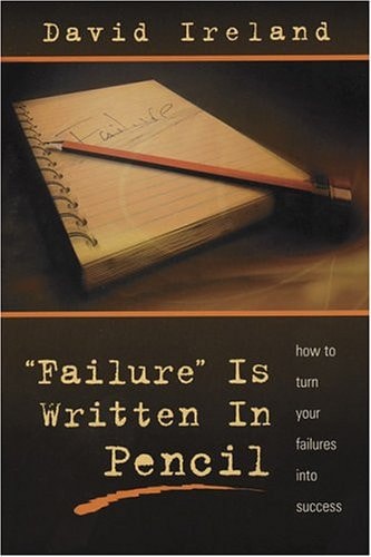 “Failure” is Written in Pencil How to Turn Your Failures Into Success — David Ireland