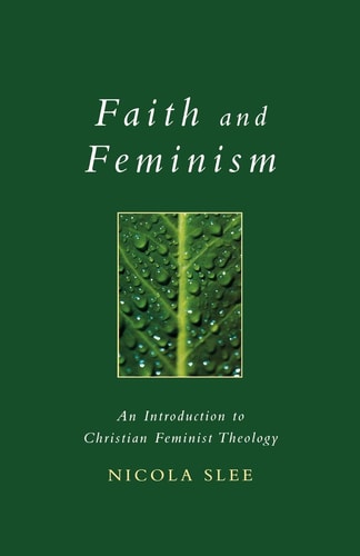 Faith and Feminism An Introduction to Christian Feminist Theology — Nicola Slee