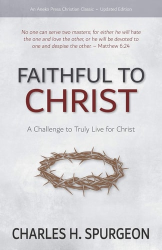 Faithful to Christ A Challenge to Truly Live for Christ — Charles H. Spurgeon