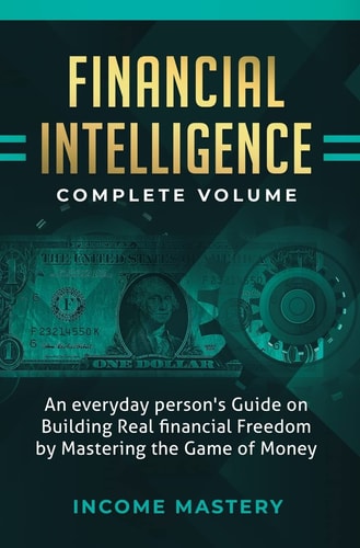 Financial Intelligence An Everyday Person’s Guide on Building Real Financial Freedom by Mastering the Game of Money Complete Volume — Income Mastery