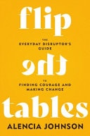 Flip the Tables The Everyday Disruptor’s Guide to Finding Courage and Making Change — Alencia Johnson