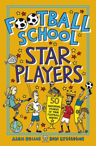 Football School Star Players 50 Inspiring Stories of True Football Heroes — Alex Bellos