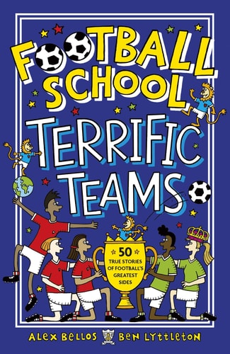 Football School Terrific Teams: 50 True Stories of Football’s Greatest Sides — Alex Bellos