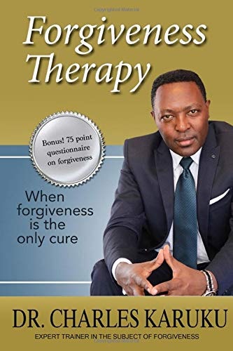 Forgiveness Therapy: When forgiveness is the only cure — Dr. Charles Karuku