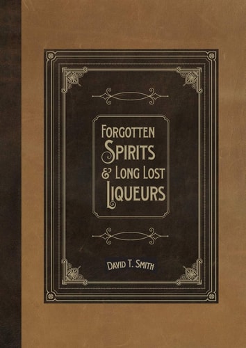 Forgotten Spirits & Long Lost Liqueurs — David T. Smith