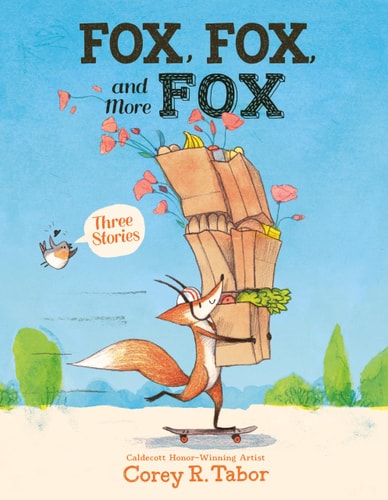 Fox, Fox, and More Fox: Three Stories Fox the Tiger, Fox Is Late, Fox Has a Problem — Corey R. Tabor