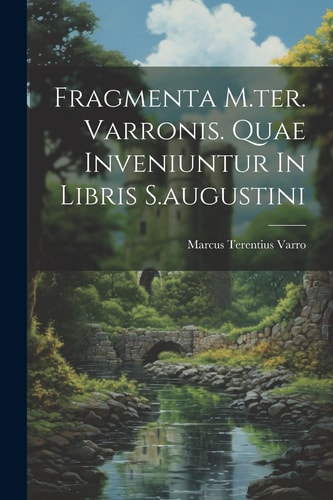 Fragmenta M.ter. Varronis. Quae Inveniuntur In Libris S.augustini — Marcus Terentius Varro