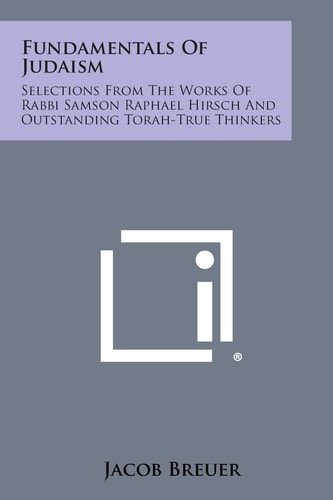 Fundamentals of Judaism Selections from the Works of Rabbi Samson Raphael Hirsch and Outstanding Torah-True Thinkers — Jacob Breuer