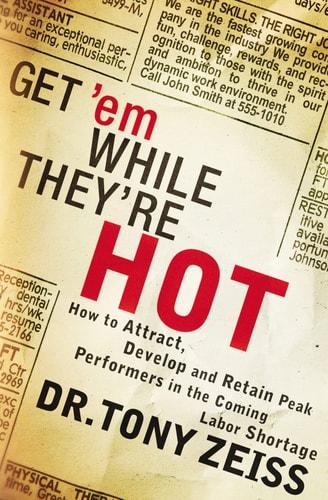 Get ’em While They’re Hot How to Attract, Develop, and Retain Peak Performers in the Coming Labor Shortage — Tony Zeiss