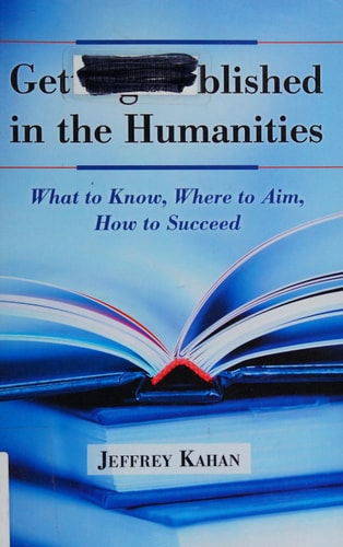 Getting Published in the Humanities What to Know, Where to Aim, How to Succeed — Jeffrey Kahan